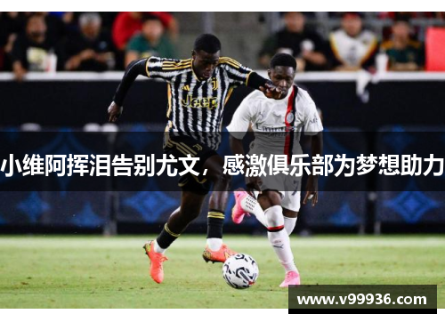 小维阿挥泪告别尤文，感激俱乐部为梦想助力