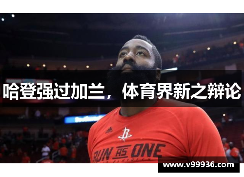 哈登强过加兰，体育界新之辩论